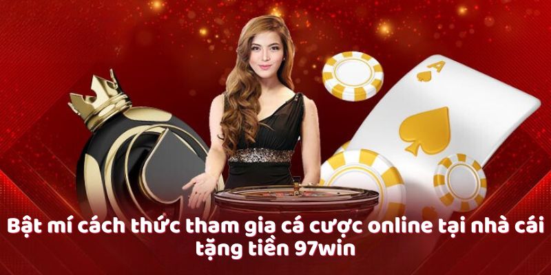 Bật mí cách thức tham gia cá cược online tại nhà cái tặng tiền 97win