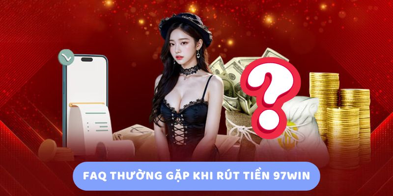 FAQ Thường Gặp Khi Rút Tiền 97Win