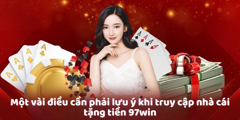 Một vài điều cần phải lưu ý khi truy cập nhà cái tặng tiền 97win