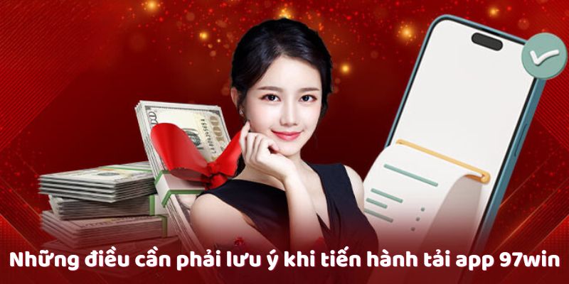 Những điều cần phải lưu ý khi tiến hành tải app 97win