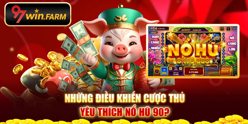 Những điều khiến cược thủ yêu thích nổ hũ 90?