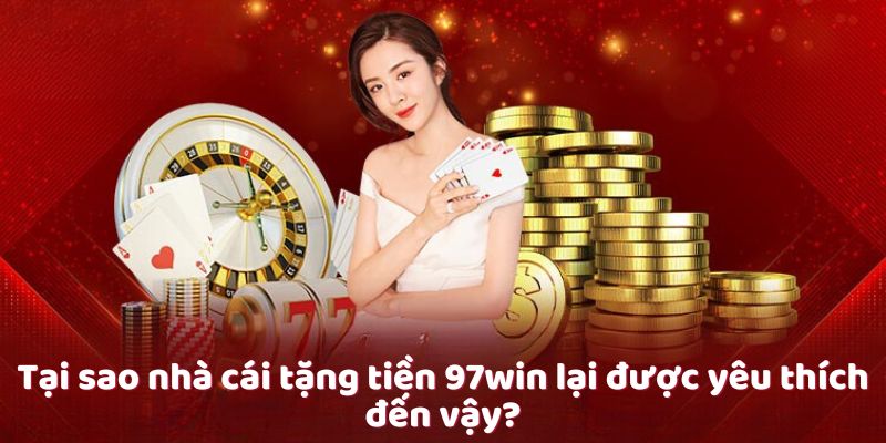 Tại sao nhà cái tặng tiền 97win lại được yêu thích đến vậy?