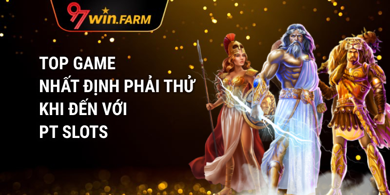 Top game nhất định phải thử khi đến với PT Slots