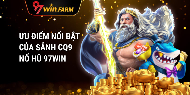 Sảnh CQ9 nổ hũ 97win sở hữu nhiều ưu điểm nổi bật và ấn tượng