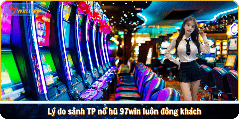 Lý do sảnh TP nổ hũ 97win luôn đông khách