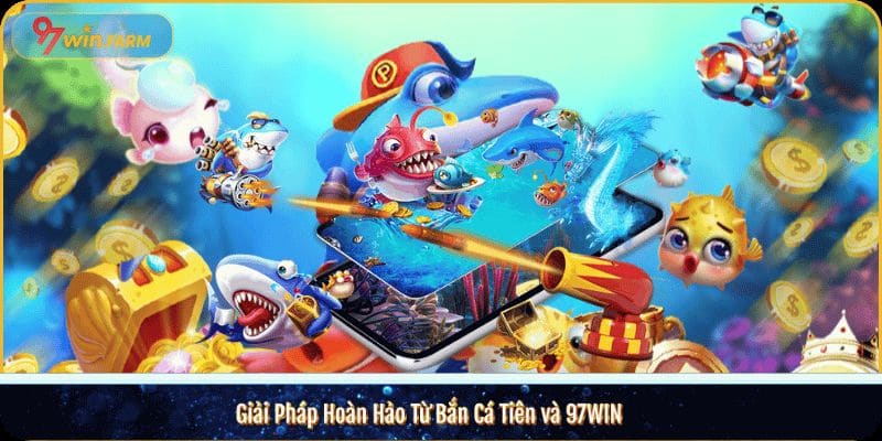 Giải Pháp Hoàn Hảo Từ Bắn Cá Tiên và 97WIN