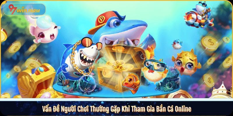 Vấn Đề Người Chơi Thường Gặp Khi Tham Gia Bắn Cá Online